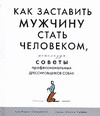 Сальмансон К., Сейфер Э. - Как заставить мужчину стать человеком, используя советы профессиональных дрессир обложка книги Сальмансон К., Сейфер Э. - Как заставить мужчину стать человеком, используя советы профессиональных дрессир обложка книги