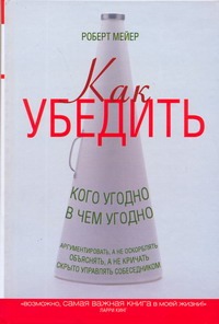 Как убедить кого угодно в чем угодно Как убедить кого угодно в чем угодно Мейер Р.