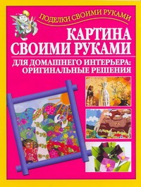 Бычкова Е.Р. - Картина своими руками для домашнего интерьера: оригинальные решения обложка книги Бычкова Е.Р. - Картина своими руками для домашнего интерьера: оригинальные решения обложка книги