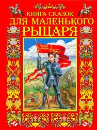 Книга сказок для маленького рыцаря Книга сказок для маленького рыцаря Данкова Р. Е.