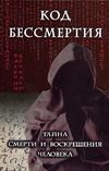Код бессмертия:Тайна смерти и воскрешения человека Код бессмертия:Тайна смерти и воскрешения человека Цепкало В.В.