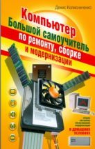 Компьютер. Большой самоучитель по ремонту, сборке и модернизации Компьютер. Большой самоучитель по ремонту, сборке и модернизации