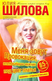 Меня зовут Провокация, или Я выбираю мужчин под цвет платья Меня зовут Провокация, или Я выбираю мужчин под цвет платья Шилова Ю.В.