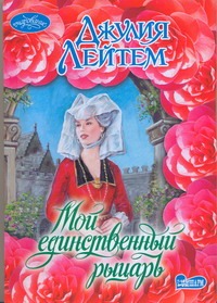 Мой единственный рыцарь Мой единственный рыцарь Лейтем Д.