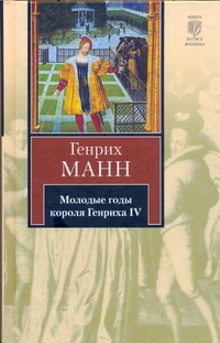 Молодые годы короля Генриха IV Молодые годы короля Генриха IV Манн Генрих, Станевич В.