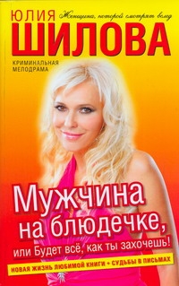 Мужчина на блюдечке, или Будет все, как ты захочешь! Мужчина на блюдечке, или Будет все, как ты захочешь! Шилова Ю.В.