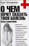 О чем хочет сказать твоя болезнь: язык симптомов О чем хочет сказать твоя болезнь: язык симптомов Теппервайн К.