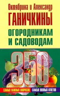 Огородникам и садоводам. 350 самых важных вопросов, 350 самых полных ответов Огородникам и садоводам. 350 самых важных вопросов, 350 самых полных ответов Ганичкина О., Ганичкины О.А.