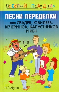 Песни-переделки для свадеб, юбилеев, вечеринок, капустников и КВН Песни-переделки для свадеб, юбилеев, вечеринок, капустников и КВН Мухин И.Г.