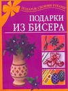Подарки из бисера Подарки из бисера Магина А.Р.