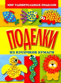 Поделки из кусочков бумаги Поделки из кусочков бумаги Анистратова А.А., Гришина Н.И.