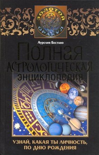 Бестано Аурелия - Полная астрологическая энциклопедия: узнай, какая ты личность, по дню рождения обложка книги Бестано Аурелия - Полная астрологическая энциклопедия: узнай, какая ты личность, по дню рождения обложка книги