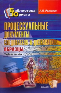 Процессуальные документы следователя и дознавателя. Образцы Процессуальные документы следователя и дознавателя. Образцы Рыжаков А.П.