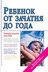 Ребенок от зачатия до года Ребенок от зачатия до года Цареградская Ж.В.