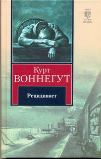 Рецидивист Рецидивист Воннегут К.