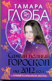 Самый полный гороскоп на 2012 год Самый полный гороскоп на 2012 год Глоба Т.М.