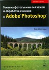 Техника фотосъемки пейзажей и обработка снимков в Adobe Photoshop Техника фотосъемки пейзажей и обработка снимков в Adobe Photoshop Шеппард Роб