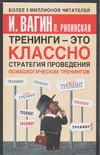 Вагин И.О., Рипинская П.С. - Тренинги - это классно! Стратегия проведения психологических тренингов обложка книги Вагин И.О., Рипинская П.С. - Тренинги - это классно! Стратегия проведения психологических тренингов обложка книги