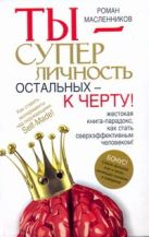 Ты - суперличность. Остальных - к черту! Ты - суперличность. Остальных - к черту!