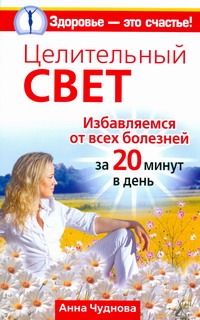 Чуднова Анна - Целительный свет. Избавляемся от всех болезней за 20 минут в день обложка книги Чуднова Анна - Целительный свет. Избавляемся от всех болезней за 20 минут в день обложка книги