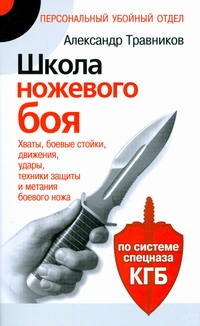 Травников А.И. - Школа ножевого боя. Хваты, боевые стойки, движения, удары, техники защиты и мета обложка книги Травников А.И. - Школа ножевого боя. Хваты, боевые стойки, движения, удары, техники защиты и мета обложка книги
