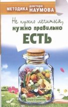 Методика доктора Наумова. Не нужно лечиться, нужно правильно есть Методика доктора Наумова. Не нужно лечиться, нужно правильно есть