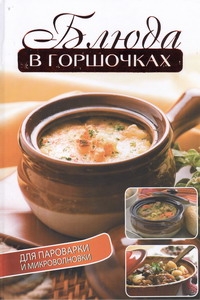 Блюда в горшочках для пароварки и микроволновки Блюда в горшочках для пароварки и микроволновки Бойко Е.А.