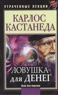Карлос Кастанеда. Ловушка для денег Карлос Кастанеда. Ловушка для денег Бирсави Яков Бен