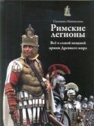 Римские легионы. Все о самой мощной армии Древнего мира Римские легионы. Все о самой мощной армии Древнего мира