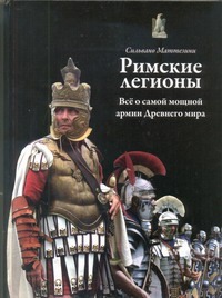 Римские легионы. Все о самой мощной армии Древнего мира Римские легионы. Все о самой мощной армии Древнего мира Маттезини Сильвано