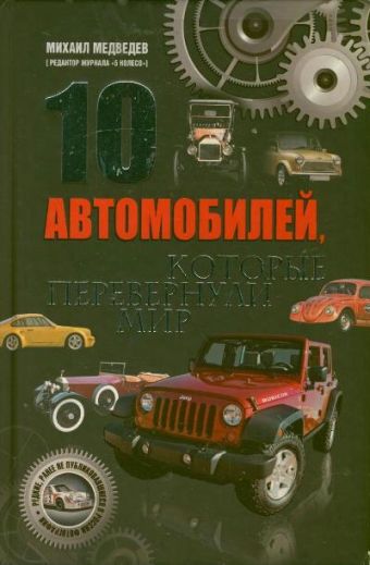 10 автомобилей, которые перевернули мир 10 автомобилей, которые перевернули мир Медведев М.М.