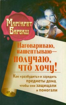 Барбаш Маргарет - Наговариваю, нашептываю - получаю, что хочу! Как разбудить и зарядить предметы дома, чтобы они защищали и помогали обложка книги Барбаш Маргарет - Наговариваю, нашептываю - получаю, что хочу! Как разбудить и зарядить предметы дома, чтобы они защищали и помогали обложка книги