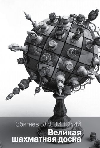 Великая шахматная доска: господство Америки и его геостратегические императивы Великая шахматная доска: господство Америки и его геостратегические императивы Бжезинский З.