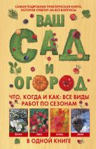 Ваш сад и огород. Что, когда и как: все виды работ по сезонам в одной книге Ваш сад и огород. Что, когда и как: все виды работ по сезонам в одной книге