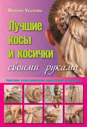 Лучшие косы и косички своими руками. Пошаговое иллюстрированное практическое руководство Лучшие косы и косички своими руками. Пошаговое иллюстрированное практическое руководство Уколова Марина
