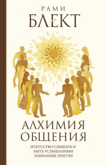 Блект Рами - Алхимия общения. Искусство слышать и быть услышанным. Избранные притчи обложка книги Блект Рами - Алхимия общения. Искусство слышать и быть услышанным. Избранные притчи обложка книги