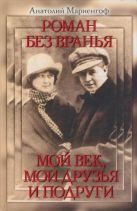 Роман без вранья. Мой век, мои друзья и подруги Роман без вранья. Мой век, мои друзья и подруги