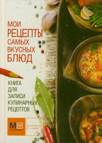 Книга для записи кулинарных рецептов. Мои рецепты самых вкусных блюд Книга для записи кулинарных рецептов. Мои рецепты самых вкусных блюд