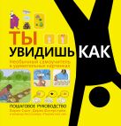 Ты увидишь как. Необычный самоучитель в удивительных картинках Ты увидишь как. Необычный самоучитель в удивительных картинках