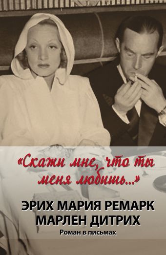 "Скажи мне, что ты меня любишь..." "Скажи мне, что ты меня любишь..." Дитрих Марлен, Ремарк Э.М.