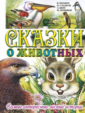 Сказки о животных. Самые интересные лесные истории Сказки о животных. Самые интересные лесные истории Бианки В.В., Пришвин М. М., Сладков Н.И., Шим Э.Ю.