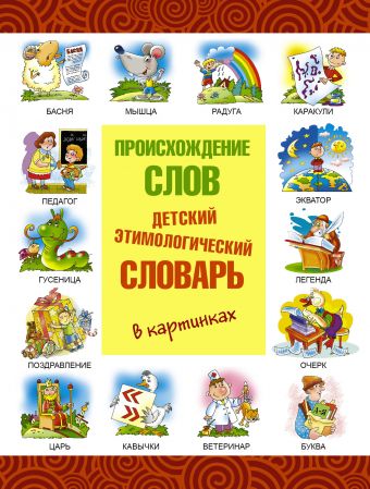 Происхождение слов. Детский этимологический словарь в картинках Происхождение слов. Детский этимологический словарь в картинках Артюх А.