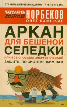 Ламыкин О.Д., Норбеков М.С. - Аркан для бешеной селедки, или Все способы энергетической защиты по системе Жим обложка книги Ламыкин О.Д., Норбеков М.С. - Аркан для бешеной селедки, или Все способы энергетической защиты по системе Жим обложка книги