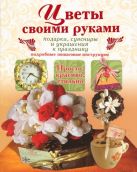 Цветы своими руками. Подарки, сувениры и украшения к празднику Цветы своими руками. Подарки, сувениры и украшения к празднику