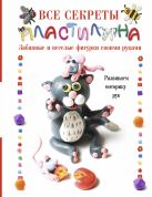 Все секреты пластилина. Развиваем моторику рук Все секреты пластилина. Развиваем моторику рук