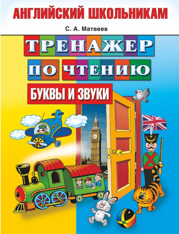 Тренажер по чтению. Английский школьникам. Буквы и звуки Тренажер по чтению. Английский школьникам. Буквы и звуки Матвеев С.А.