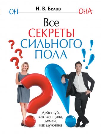 Все секреты сильного пола. Действуй как женщина, думай как мужчина Все секреты сильного пола. Действуй как женщина, думай как мужчина Белов Н.В.