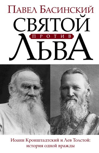 Святой против Льва. Иоанн Кронштадтский и Лев Толстой: История одной вражды Святой против Льва. Иоанн Кронштадтский и Лев Толстой: История одной вражды Басинский П.В.