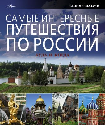 Самые интересные путешествия по России: куда и когда Самые интересные путешествия по России: куда и когда Кантор В.А., Константинов И.И., Чистобаев С.В.