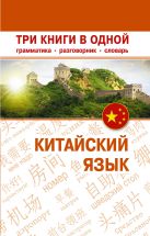 Китайский язык. Три книги в одной. Грамматика, разговорник, словарь Китайский язык. Три книги в одной. Грамматика, разговорник, словарь